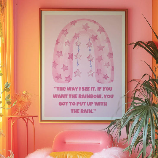 The way I see it, if you want the rainbow, you have to put up with the rain Print